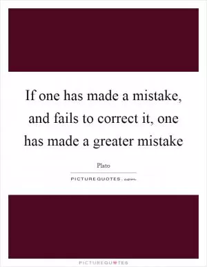 If one has made a mistake, and fails to correct it, one has made a greater mistake Picture Quote #1