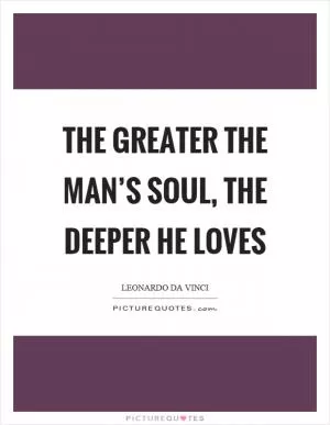 The greater the man’s soul, the deeper he loves Picture Quote #1