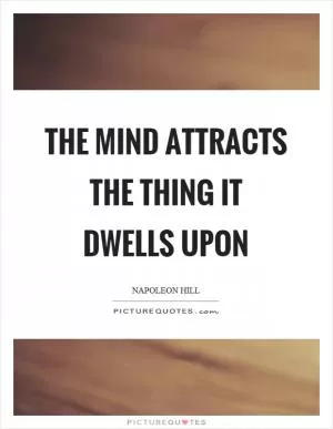 The mind attracts the thing it dwells upon Picture Quote #1
