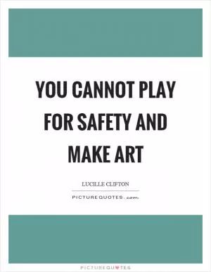 You cannot play for safety and make art Picture Quote #1