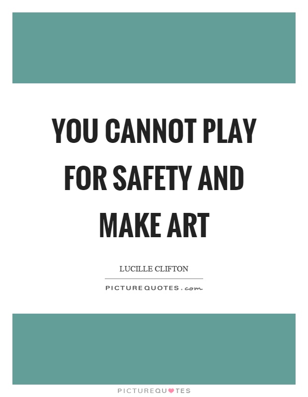 You cannot play for safety and make art Picture Quote #1