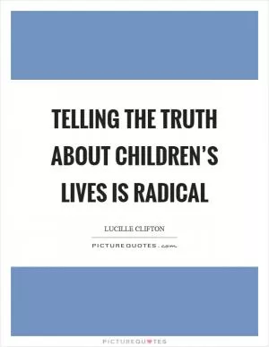 Telling the truth about children’s lives is radical Picture Quote #1