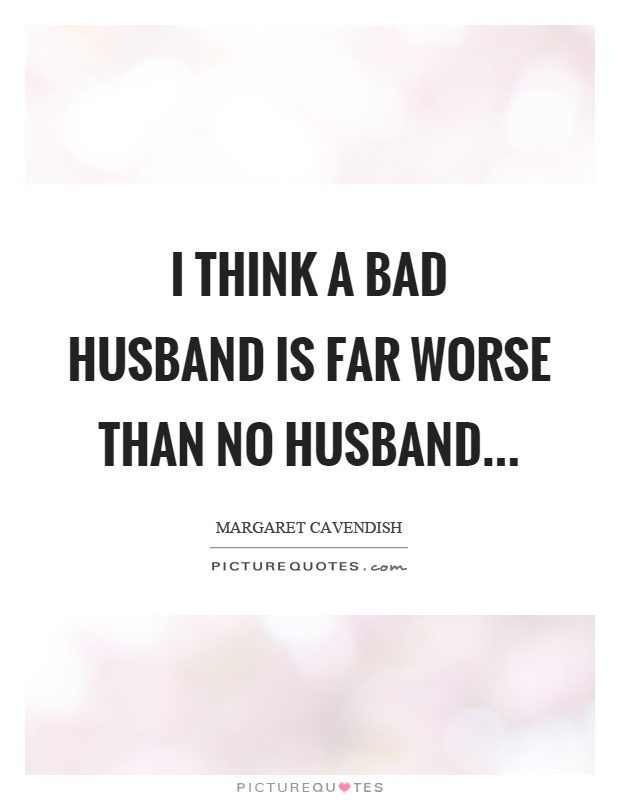 I think a bad husband is far worse than no husband Picture Quote #1