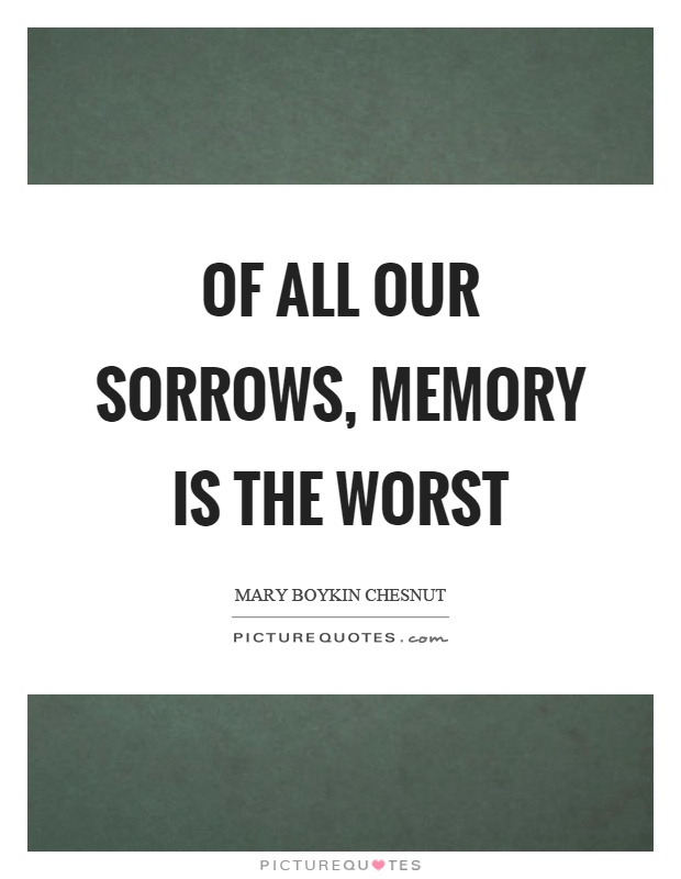 Of all our sorrows, memory is the worst Picture Quote #1