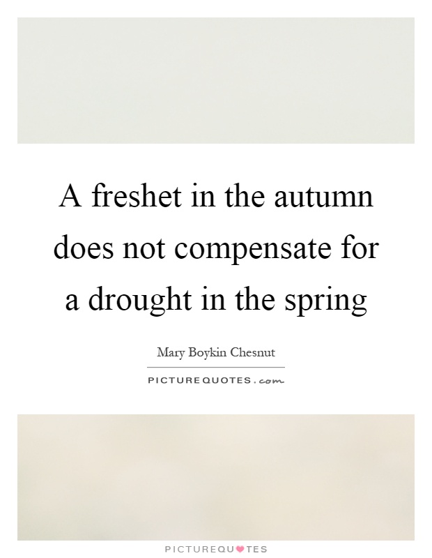 A freshet in the autumn does not compensate for a drought in the spring Picture Quote #1