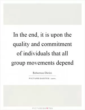 In the end, it is upon the quality and commitment of individuals that all group movements depend Picture Quote #1