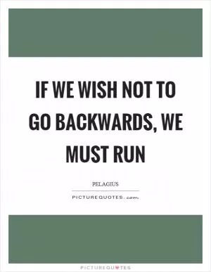 If we wish not to go backwards, we must run Picture Quote #1