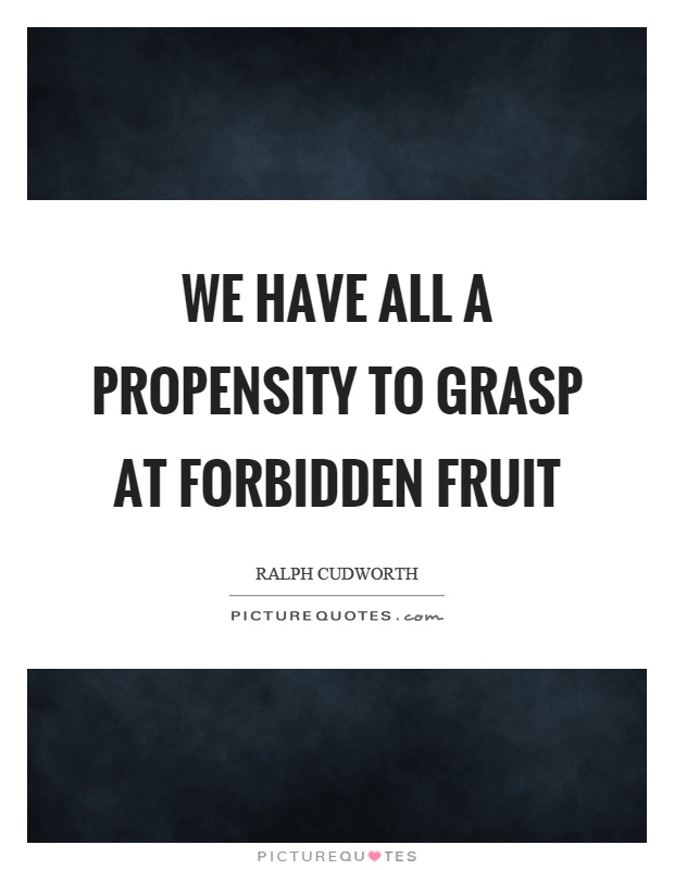 We have all a propensity to grasp at forbidden fruit Picture Quote #1