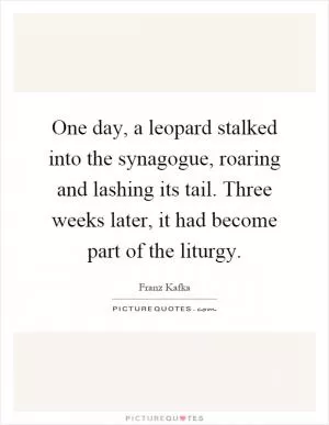 One day, a leopard stalked into the synagogue, roaring and lashing its tail. Three weeks later, it had become part of the liturgy Picture Quote #1