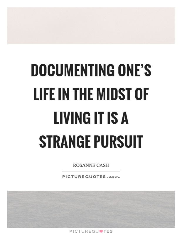 Documenting one's life in the midst of living it is a strange pursuit Picture Quote #1