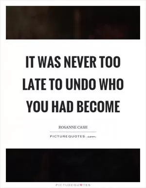 It was never too late to undo who you had become Picture Quote #1