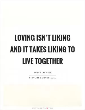 Loving isn’t liking and it takes liking to live together Picture Quote #1