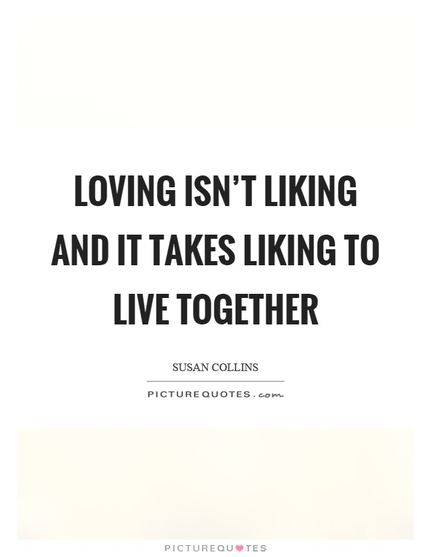 Loving isn't liking and it takes liking to live together Picture Quote #1