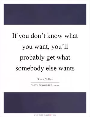 If you don’t know what you want, you’ll probably get what somebody else wants Picture Quote #1