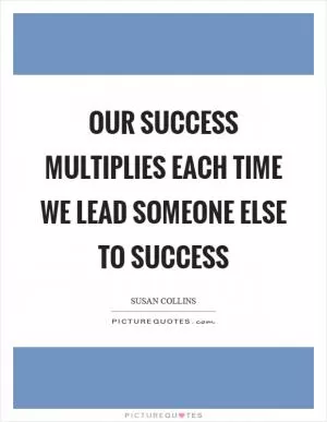 Our success multiplies each time we lead someone else to success Picture Quote #1