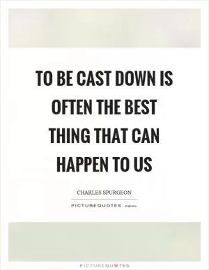 To be cast down is often the best thing that can happen to us Picture Quote #1