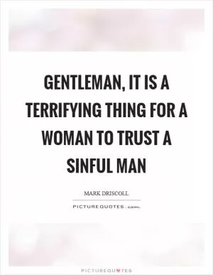 Gentleman, it is a terrifying thing for a woman to trust a sinful man Picture Quote #1