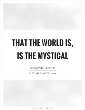 That the world is, is the mystical Picture Quote #1