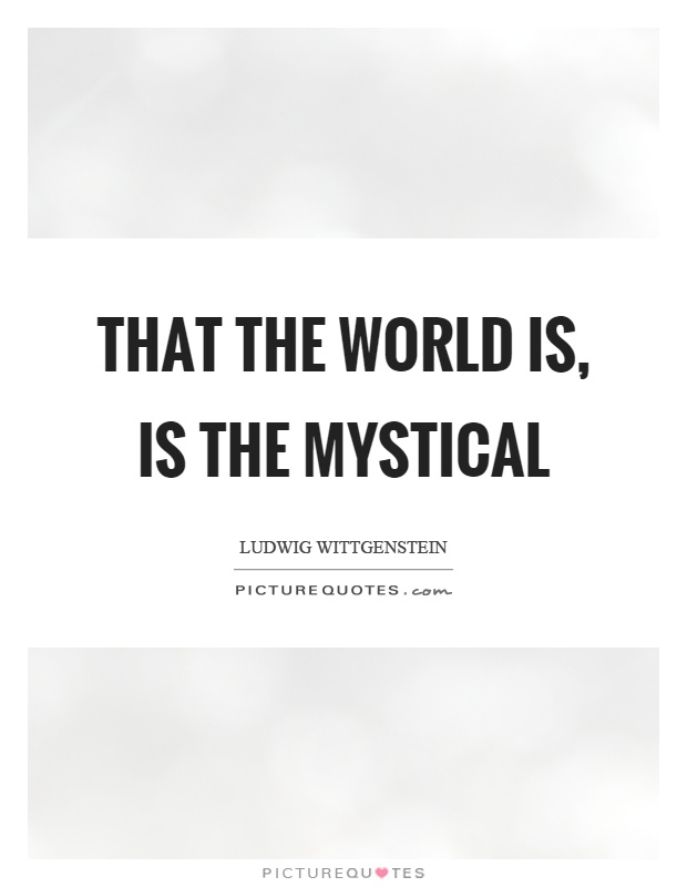 That the world is, is the mystical Picture Quote #1