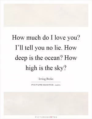 How much do I love you? I’ll tell you no lie. How deep is the ocean? How high is the sky? Picture Quote #1