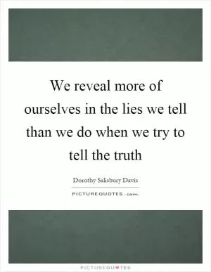 We reveal more of ourselves in the lies we tell than we do when we try to tell the truth Picture Quote #1