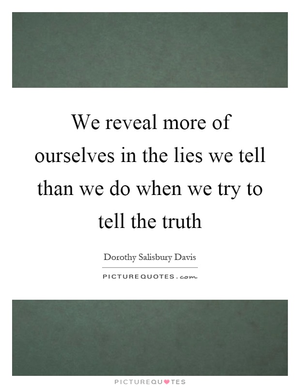 We reveal more of ourselves in the lies we tell than we do when we try to tell the truth Picture Quote #1