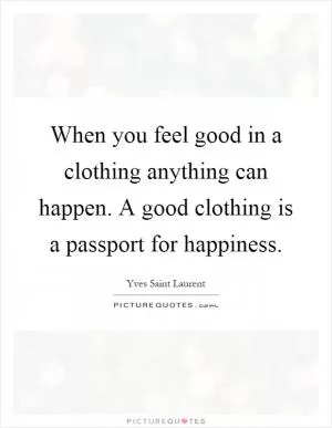 When you feel good in a clothing anything can happen. A good clothing is a passport for happiness Picture Quote #1