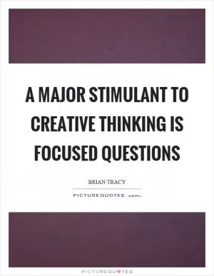 A major stimulant to creative thinking is focused questions Picture Quote #1