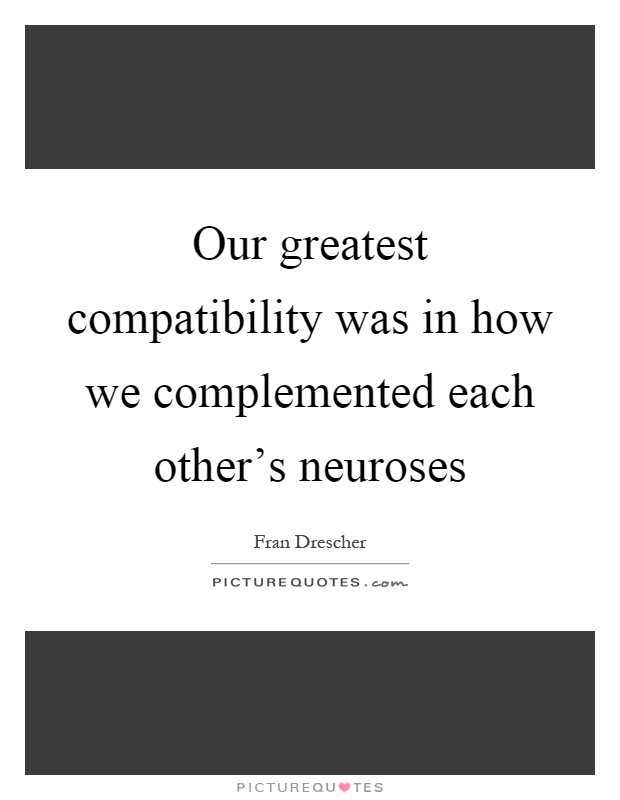 Our greatest compatibility was in how we complemented each other's neuroses Picture Quote #1