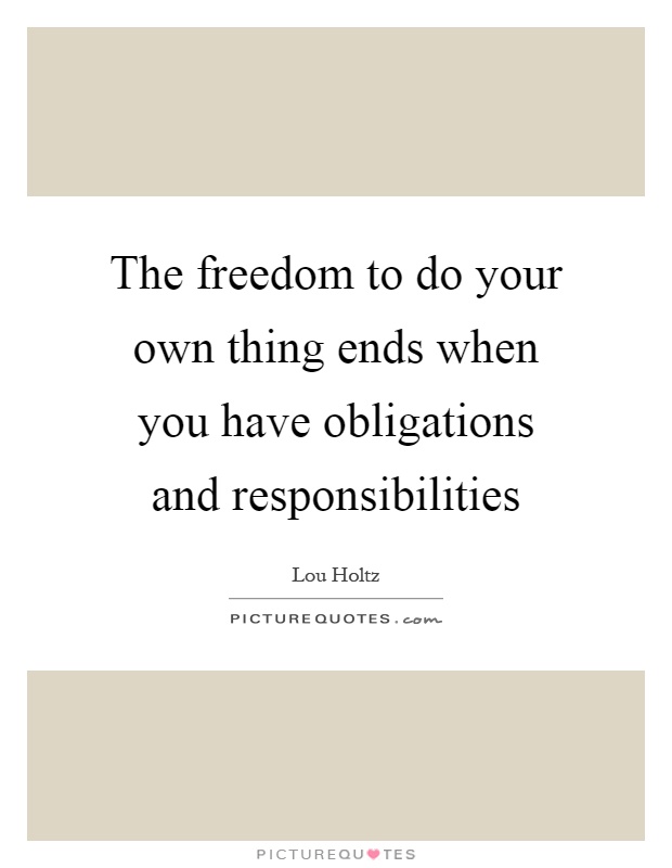 The freedom to do your own thing ends when you have obligations and responsibilities Picture Quote #1