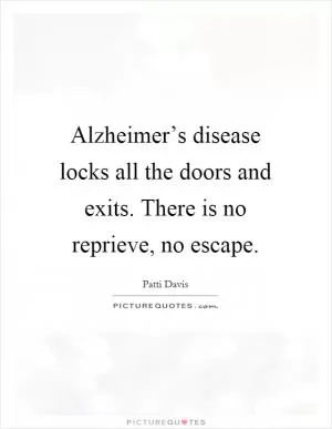 Alzheimer’s disease locks all the doors and exits. There is no reprieve, no escape Picture Quote #1