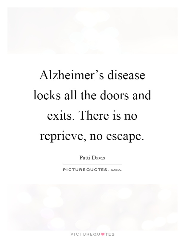 Alzheimer's disease locks all the doors and exits. There is no reprieve, no escape Picture Quote #1