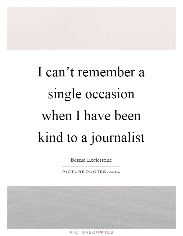 I can't remember a single occasion when I have been kind to a journalist Picture Quote #1