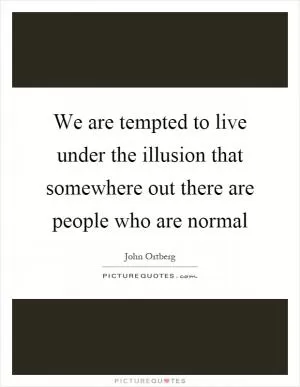 We are tempted to live under the illusion that somewhere out there are people who are normal Picture Quote #1