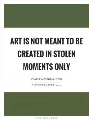Art is not meant to be created in stolen moments only Picture Quote #1