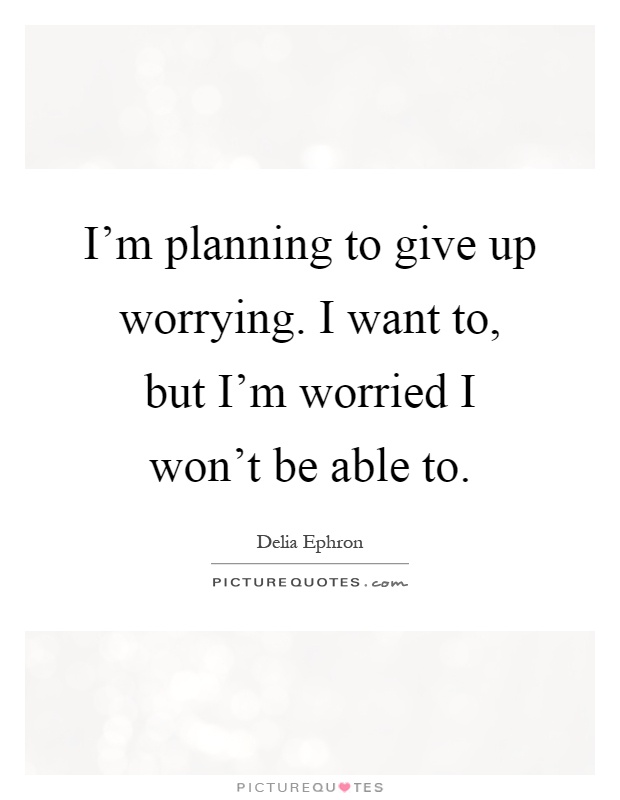 I'm planning to give up worrying. I want to, but I'm worried I won't be able to Picture Quote #1
