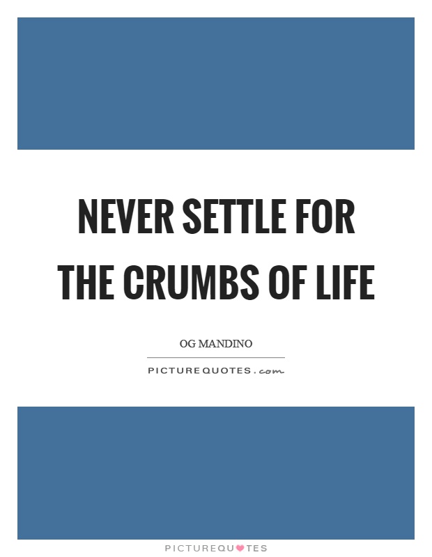 Never settle for the crumbs of life Picture Quote #1