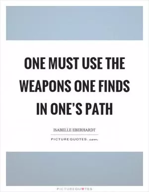 One must use the weapons one finds in one’s path Picture Quote #1