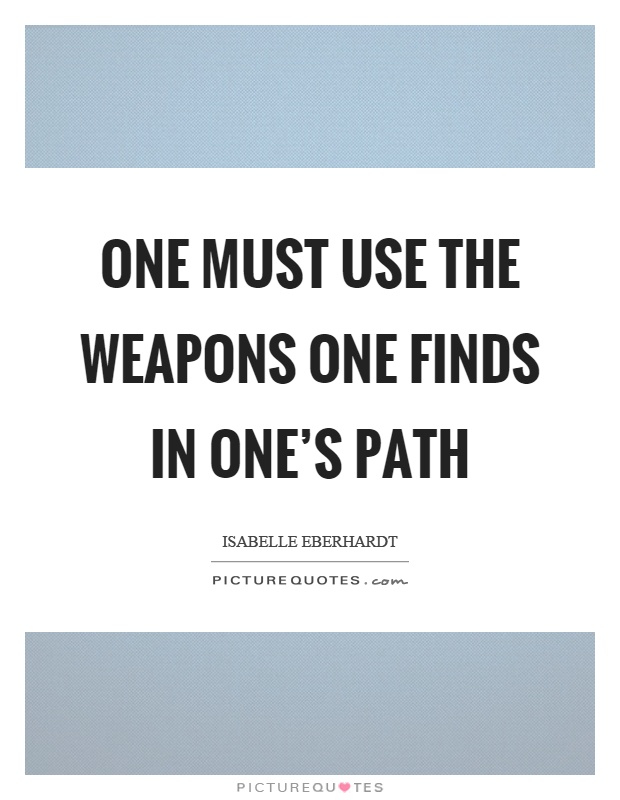 One must use the weapons one finds in one's path Picture Quote #1