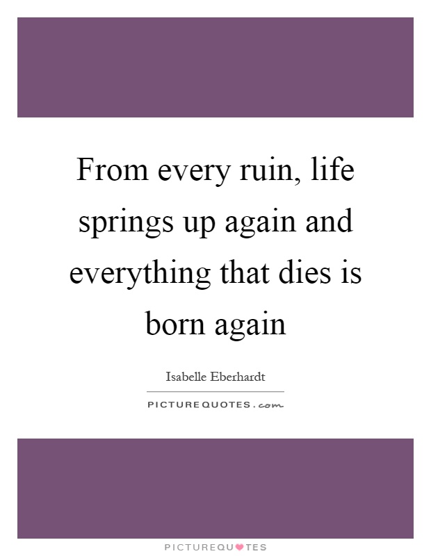 From every ruin, life springs up again and everything that dies is born again Picture Quote #1