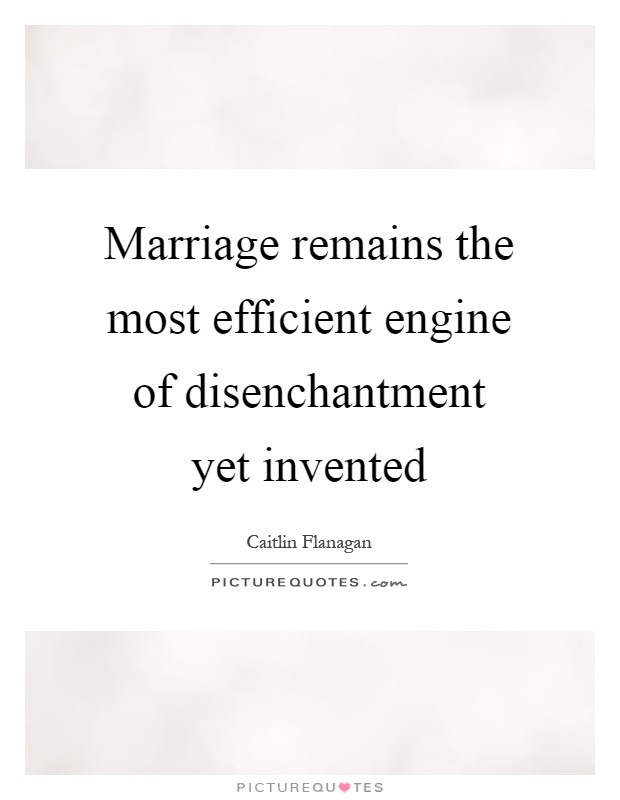 Marriage remains the most efficient engine of disenchantment yet invented Picture Quote #1