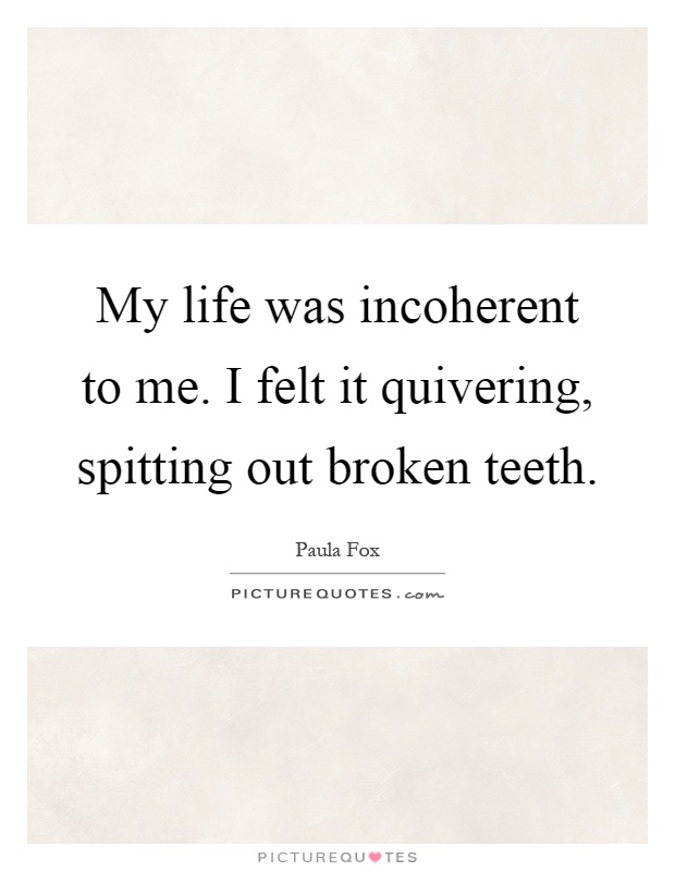 My life was incoherent to me. I felt it quivering, spitting out broken teeth Picture Quote #1