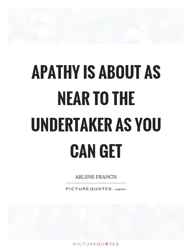 Apathy is about as near to the undertaker as you can get Picture Quote #1
