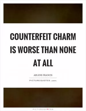 Counterfeit charm is worse than none at all Picture Quote #1