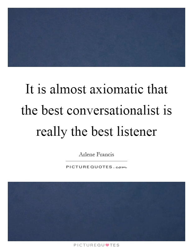 It is almost axiomatic that the best conversationalist is really the best listener Picture Quote #1