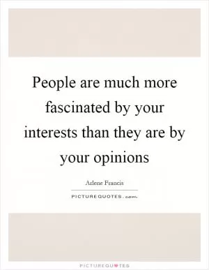 People are much more fascinated by your interests than they are by your opinions Picture Quote #1
