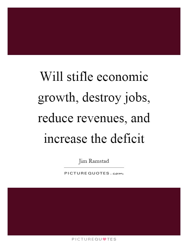 Will stifle economic growth, destroy jobs, reduce revenues, and increase the deficit Picture Quote #1