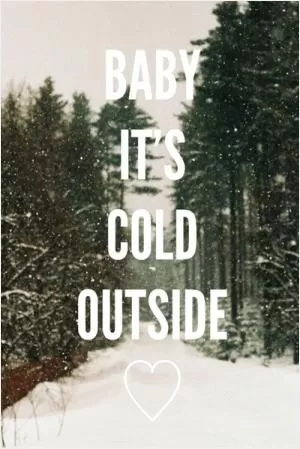 Baby, it’s cold outside Picture Quote #1