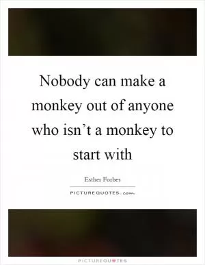 Nobody can make a monkey out of anyone who isn’t a monkey to start with Picture Quote #1
