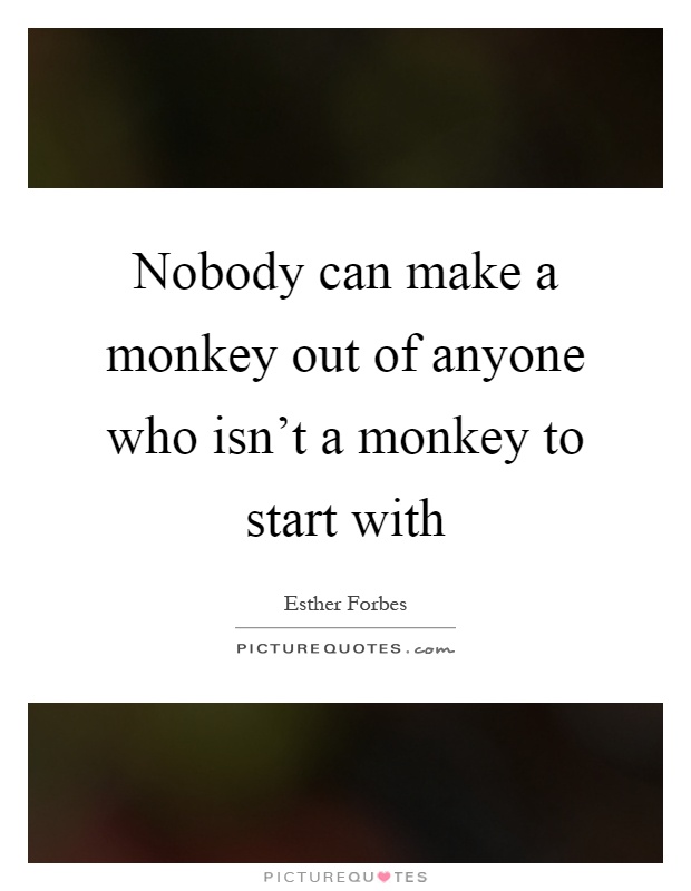 Nobody can make a monkey out of anyone who isn't a monkey to start with Picture Quote #1